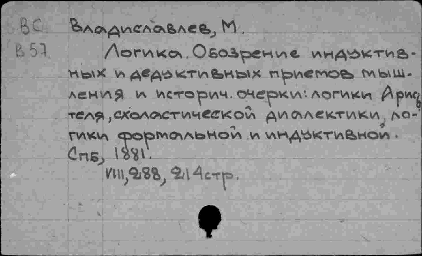 ﻿/Лог va кса.Ободрение, ^ндьеж-гиа-Hto\X И ДвД’ЛКТИЬНкЫХ ПрИ«ГАО€Ь ГЛЪ\Щ-ЛеНУ\Я ИСТОрVA4. OHtfpKVV-ЛОГИКИ TfiAf* ,СХОА<ЛС-Гиц«еко0ч Д\Л O\A«K.TV\K.V\ , АО-rvwcvs ®OO^0\AbHOV\ v> VAVA^^KTIaBïHOVA . Сне, l^v.
vnn/m, sa 4стр.